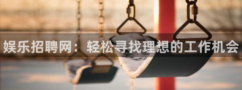 耀世娱乐：娱乐招聘网：轻松寻找理想的工作机会
