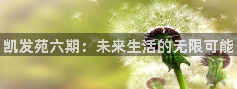 壹号大舞台网站：凯发苑六期：未来生活的无限可能