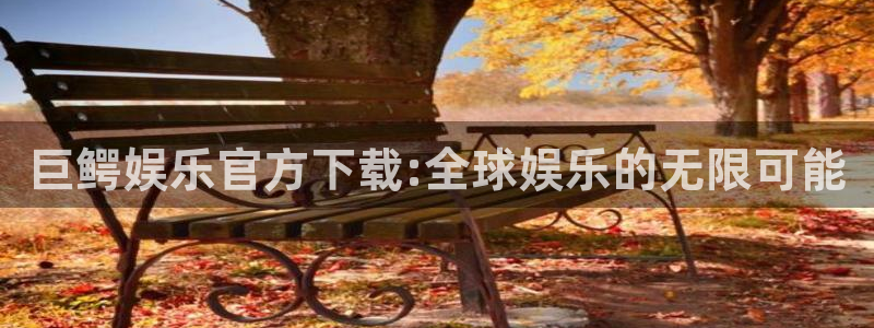 耀世娱乐app入口：巨鳄娱乐官方下载:全球娱乐的无限可能