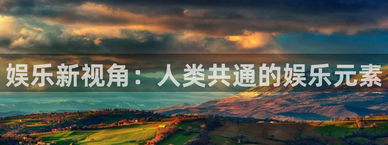 耀世娱乐下载：娱乐新视角：人类共通的娱乐元素