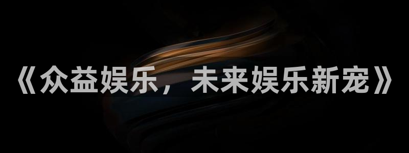 耀世娱乐下载入口：《众益娱乐，未来娱乐新宠》