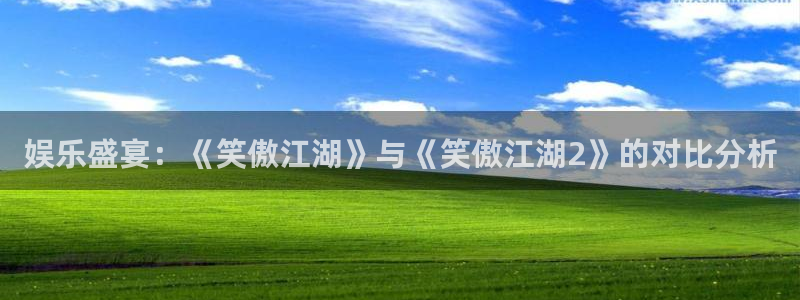 耀世娱乐：娱乐盛宴：《笑傲江湖》与《笑傲江湖2》的对比分析