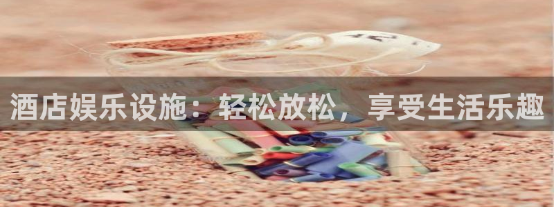 耀世娱乐下载：酒店娱乐设施：轻松放松，享受生活乐趣