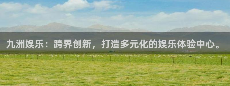 壹号大舞台官网入口：九洲娱乐：跨界创新，打造多元化的娱乐体验中心。