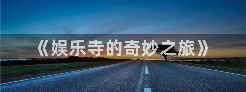 壹号注册入口app下载：《娱乐寺的奇妙之旅》