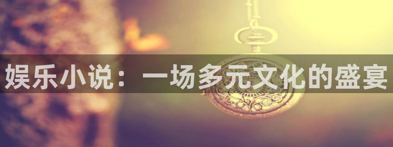 耀世娱乐官网：娱乐小说：一场多元文化的盛宴