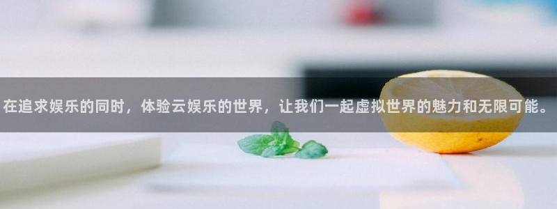 壹号电子娱乐app：在追求娱乐的同时，体验云娱乐的世界，让我们一起虚拟世界的魅力和无限可能。