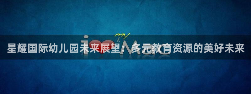 耀世娱乐充值怎么退款：星耀国际幼儿园未来展望：多元教育资源的美好未来