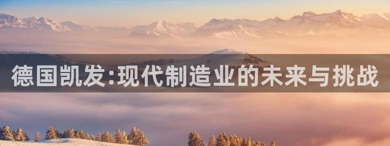 耀世娱乐电子游戏官网：德国凯发:现代制造业的未来与挑战