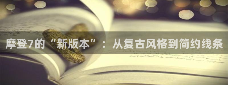 耀世娱乐app：摩登7的“新版本”：从复古风格到简约线条