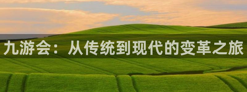 壹号大舞台下载：九游会：从传统到现代的变革之旅