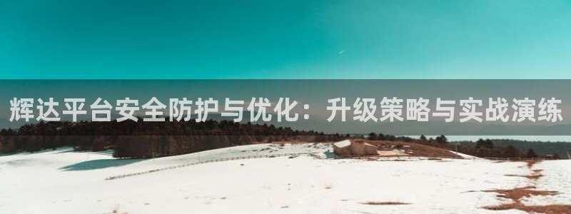 耀世娱乐app最新版怎么下载苹果：辉达平台安全防护与优化：升级策略与实战演练