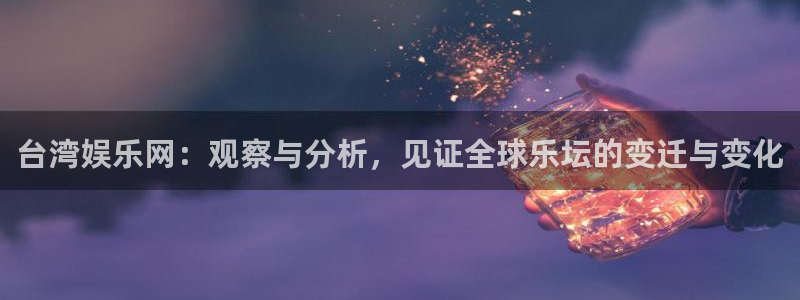 耀世娱乐官方app下载安装：台湾娱乐网：观察与分析，见证全球乐坛的变迁与变化