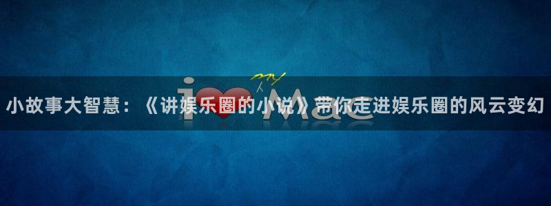 耀世娱乐app下载官网：小故事大智慧：《讲娱乐圈的小说》带你走进娱乐圈的风云变幻