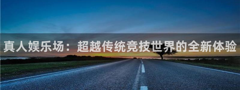耀世娱乐app下载：真人娱乐场：超越传统竞技世界的全新体验