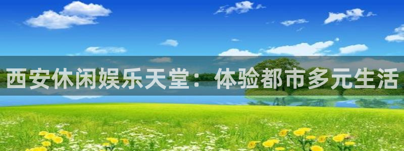 耀世娱乐,apk：西安休闲娱乐天堂：体验都市多元生活