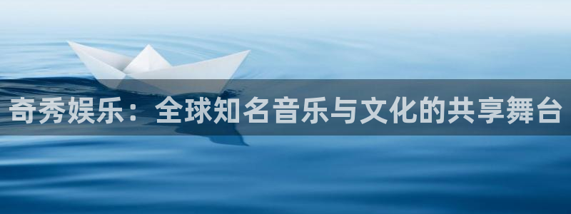 耀世娱乐com：奇秀娱乐：全球知名音乐与文化的共享舞台