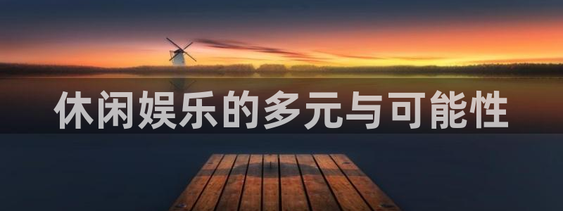 壹号电子娱乐app下载最新版本安装：休闲娱乐的多元与可能性